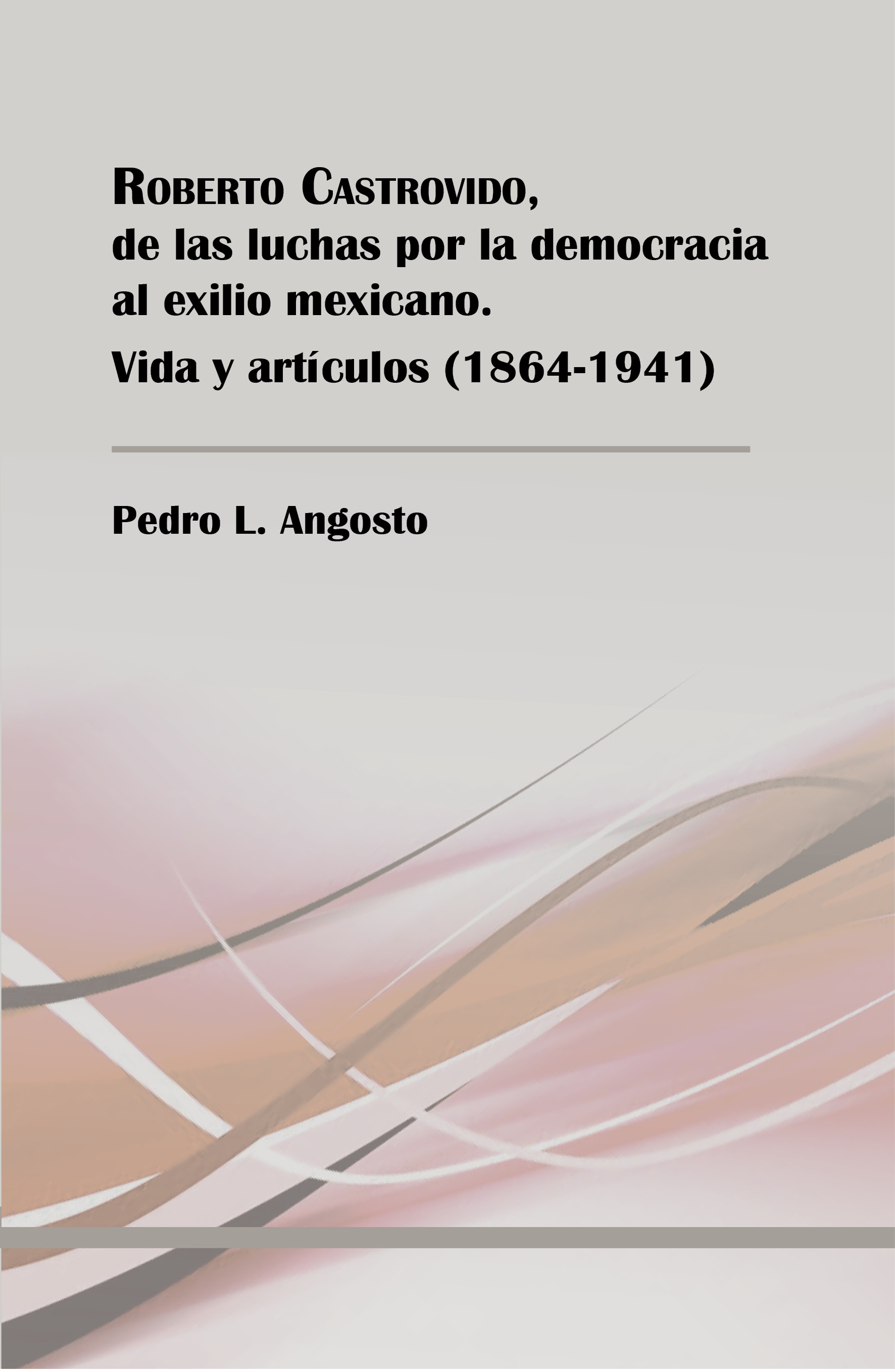 Ver detalles de ROBERTO CASTROVIDO, DE LAS LUCHAS POR LA DEMOCRACIA AL EXILIO MEXICANO. VIDA Y ARTÍCULOS. 1864-1941- PDF